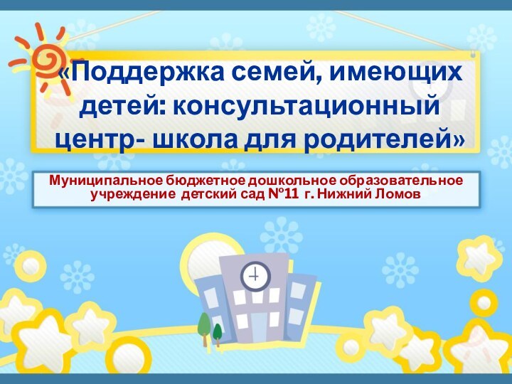 «Поддержка семей, имеющих детей: консультационный центр- школа для родителей»Муниципальное бюджетное дошкольное образовательное