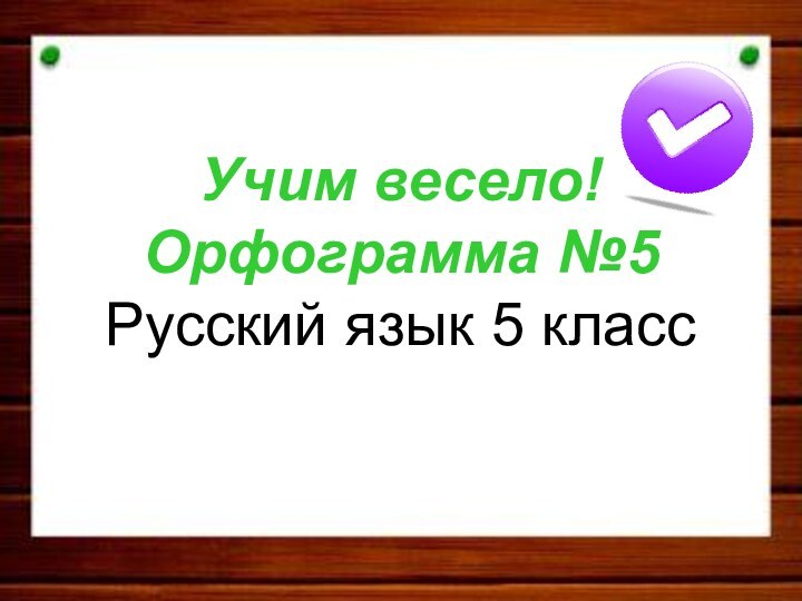 Учим весело! Орфограмма №5 Русский язык 5 класс