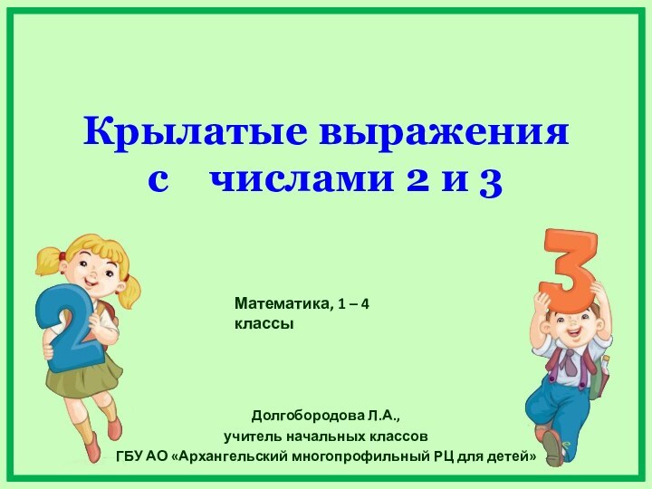 Крылатые выражения  с  числами 2 и 3Долгобородова Л.А.,учитель начальных классов