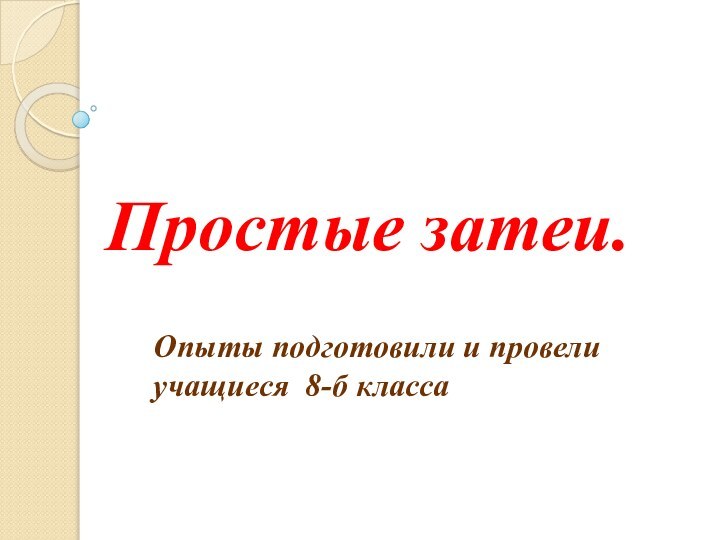 Простые затеи.Опыты подготовили и провели учащиеся 8-б класса