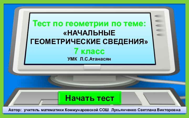 Автор: учитель математики Коммунаровской СОШ Лукьянченко Светлана ВикторовнаНачать тестТест по геометрии по