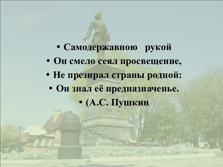 Самодержавною  рукойОн смело сеял просвещение,Не презирал страны родной:Он знал её предназначенье.(А.С. Пушкин