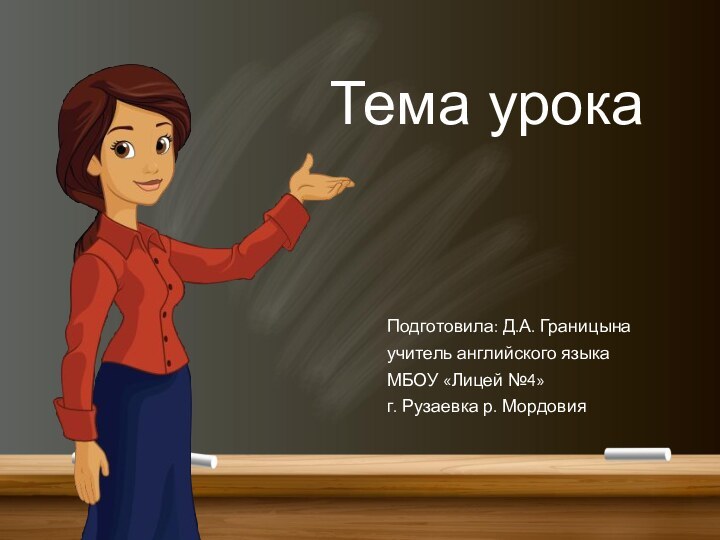 Тема урокаПодготовила: Д.А. Границынаучитель английского языкаМБОУ «Лицей №4» г. Рузаевка р. Мордовия