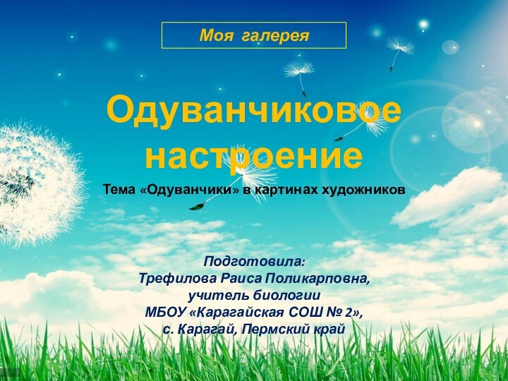 Одуванчиковое настроениеПодготовила:Трефилова Раиса Поликарповна,учитель биологииМБОУ «Карагайская СОШ № 2»,с. Карагай, Пермский крайМоя