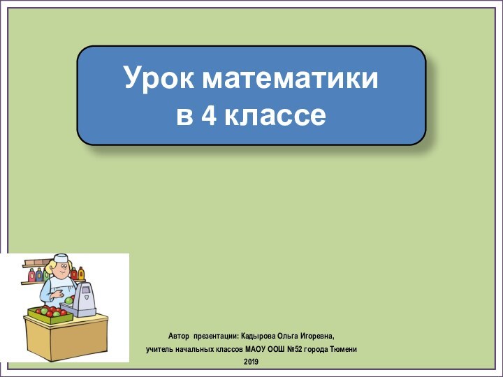 Урок математики в 4 классеАвтор презентации: Кадырова Ольга Игоревна, учитель начальных классов