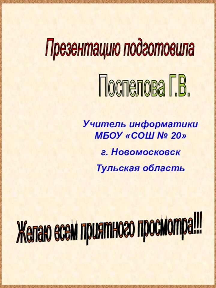 Презентацию подготовилаПоспелова Г.В.Желаю всем приятного просмотра!!!Учитель информатики МБОУ «СОШ № 20»г. Новомосковск Тульская область