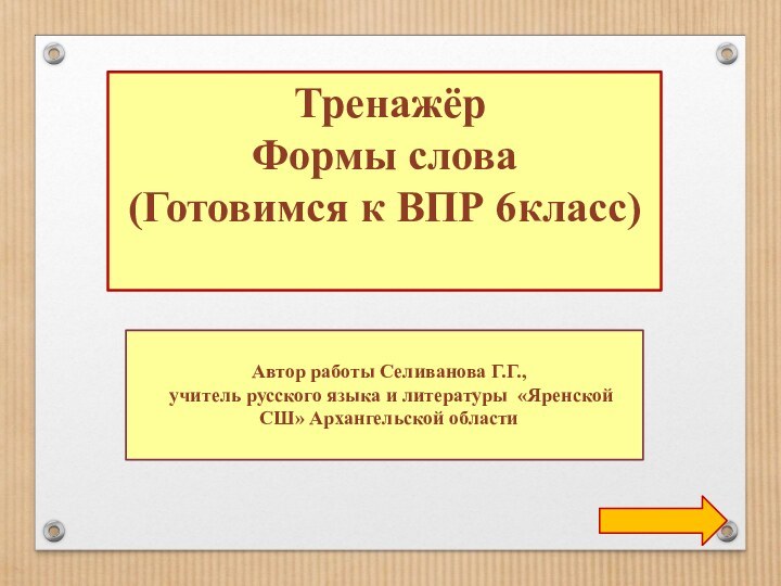 ТренажёрФормы слова(Готовимся к ВПР 6класс) Автор работы Селиванова Г.Г., учитель русского