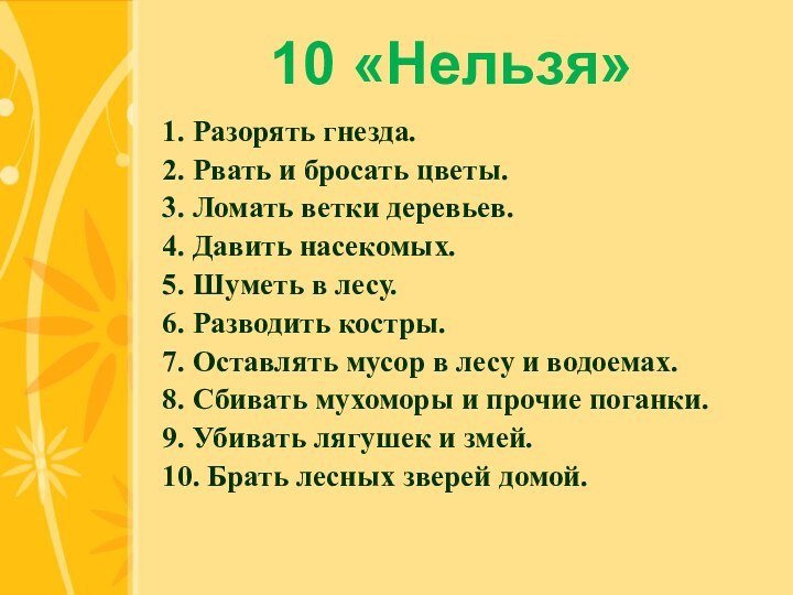 10 «Нельзя»1. Разорять гнезда.   2. Рвать и бросать цветы.3. Ломать