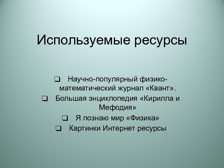 Используемые ресурсы Научно-популярный физико-математический журнал «Квант».Большая энциклопедия «Кирилла и Мефодия»Я познаю мир «Физика»Картинки Интернет ресурсы