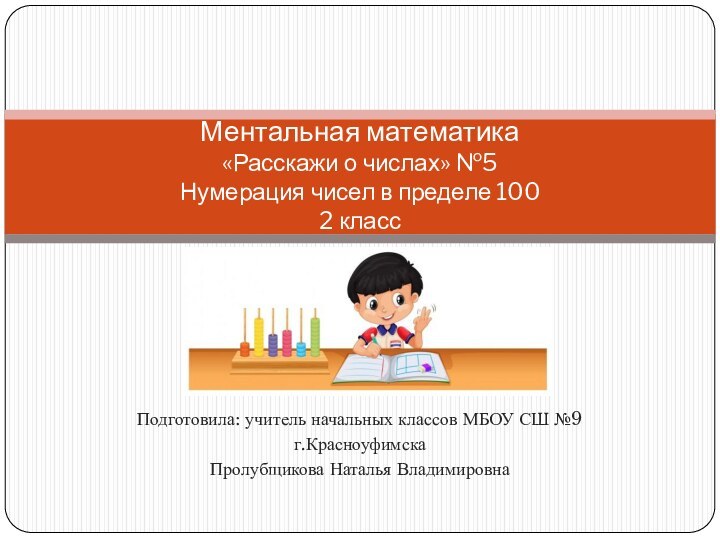 Подготовила: учитель начальных классов МБОУ СШ №9г.КрасноуфимскаПролубщикова Наталья ВладимировнаМентальная математика  «Расскажи