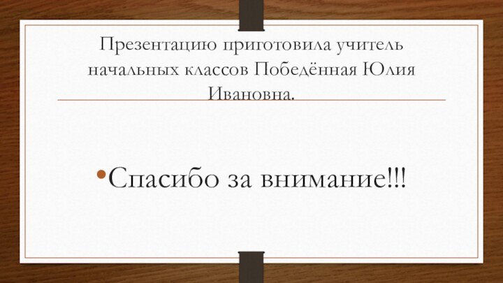 Презентацию приготовила учитель начальных классов Победённая Юлия Ивановна.Спасибо за внимание!!!