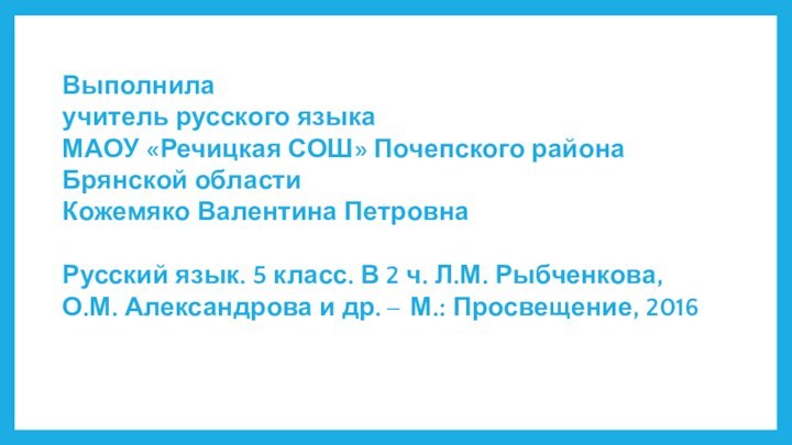 Выполнилаучитель русского языка МАОУ «Речицкая СОШ» Почепского района Брянской областиКожемяко Валентина ПетровнаРусский