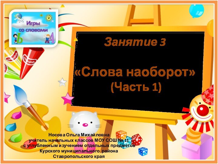 Занятие 3  «Слова наоборот»  (Часть 1) Носова Ольга Михайловнаучитель начальных