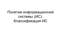 Презентация Понятие информационной системы (ИС). Классификация ИС