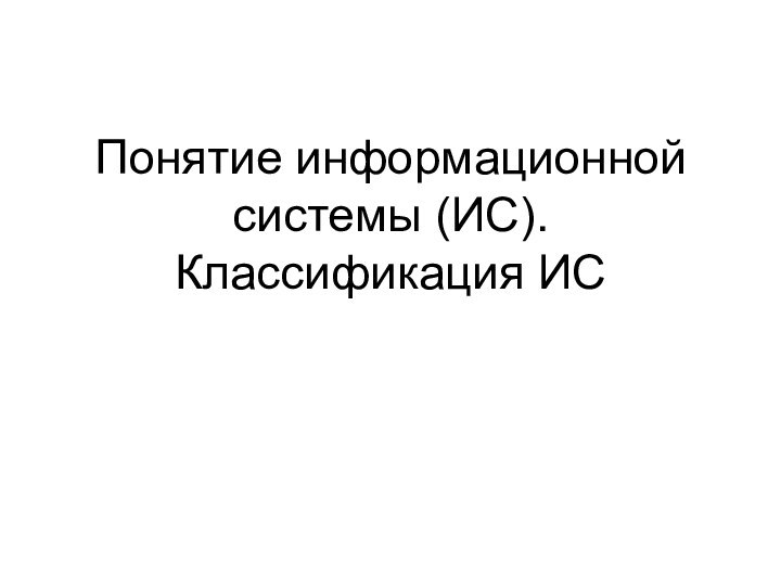 Понятие информационной системы (ИС). Классификация ИС