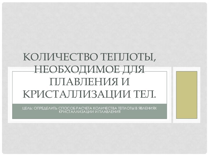 Цель: определить способ расчета количества теплоты в явлениях кристаллизации и плавленияКоличество теплоты,