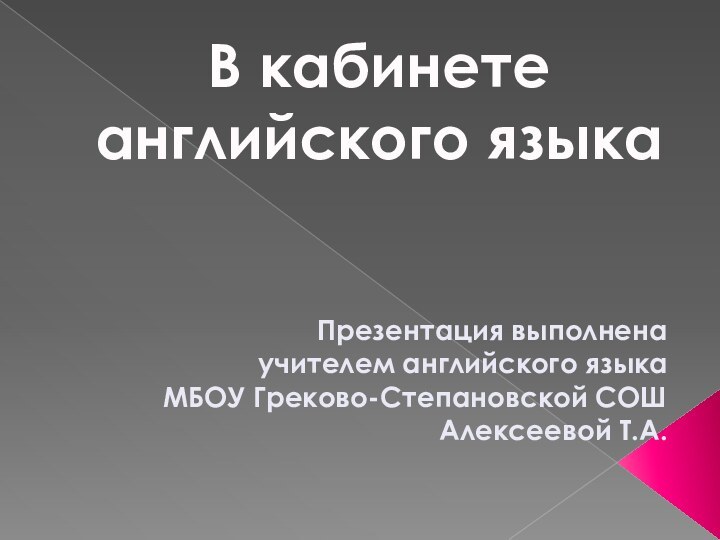 В кабинете английского языкаПрезентация выполнена учителем английского языка МБОУ Греково-Степановской СОШАлексеевой Т.А.