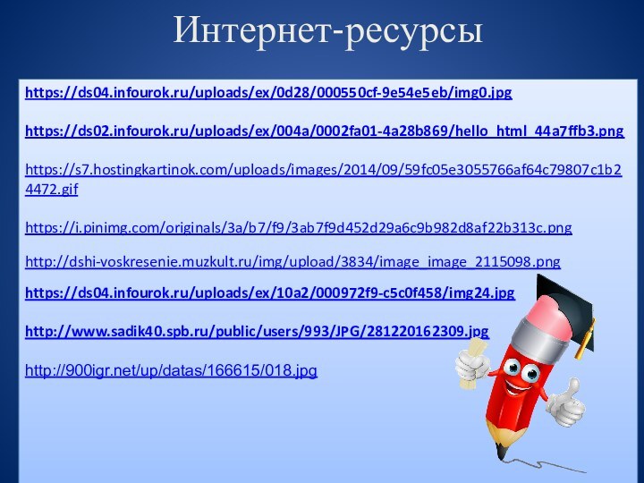 Интернет-ресурсыhttps://ds04.infourok.ru/uploads/ex/0d28/000550cf-9e54e5eb/img0.jpghttps://ds02.infourok.ru/uploads/ex/004a/0002fa01-4a28b869/hello_html_44a7ffb3.pnghttps://s7.hostingkartinok.com/uploads/images/2014/09/59fc05e3055766af64c79807c1b24472.gifhttps://i.pinimg.com/originals/3a/b7/f9/3ab7f9d452d29a6c9b982d8af22b313c.pnghttp://dshi-voskresenie.muzkult.ru/img/upload/3834/image_image_2115098.pnghttps://ds04.infourok.ru/uploads/ex/10a2/000972f9-c5c0f458/img24.jpg http://www.sadik40.spb.ru/public/users/993/JPG/281220162309.jpghttp:///up/datas/166615/018.jpg