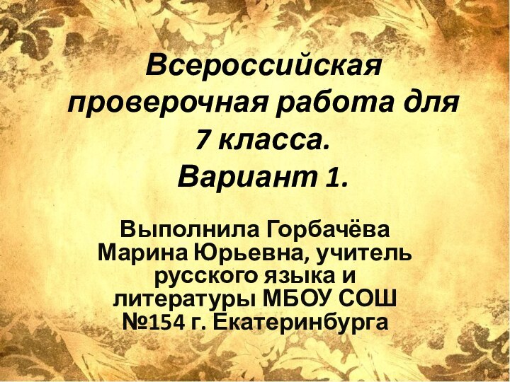 Всероссийская проверочная работа для 7 класса. Вариант 1.Выполнила Горбачёва Марина Юрьевна, учитель