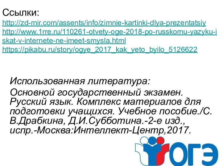 Ссылки:  http://zd-mir.com/assents/info/zimnie-kartinki-dlya-prezentatsiy http://www.1rre.ru/110261-otvety-oge-2018-po-russkomu-yazyku-iskat-v-internete-ne-imeet-smysla.html https://pikabu.ru/story/ogye_2017_kak_yeto_byilo_5126622 Использованная литература: Основной государственный экзамен. Русский язык.