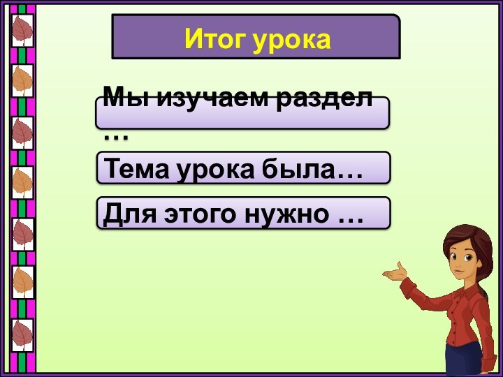 Итог урокаМы изучаем раздел …Тема урока была…Для этого нужно …