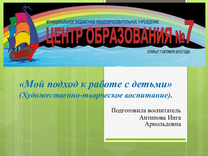 «Мой подход к работе с детьми» (Художественно-творческое воспитание).Подготовила воспитатель Антипова Инга Арнольдовна