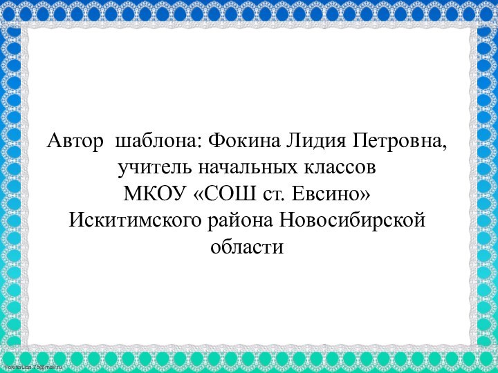 Автор шаблона: Фокина Лидия Петровна,  учитель начальных классов МКОУ «СОШ ст.