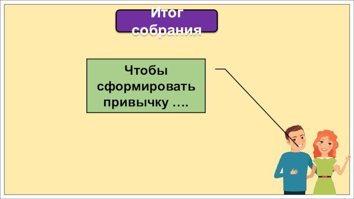 Итог собранияЧтобы сформировать привычку ….