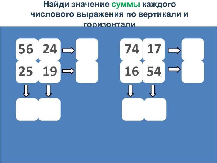 Найди значение суммы каждого числового выражения по вертикали и горизонтали5619252454161774