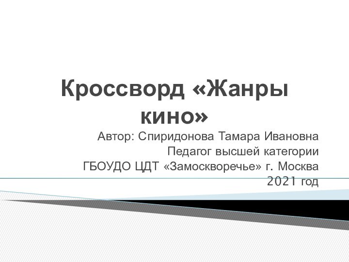 Кроссворд «Жанры кино»Автор: Спиридонова Тамара ИвановнаПедагог высшей категорииГБОУДО ЦДТ «Замоскворечье» г. Москва2021 год