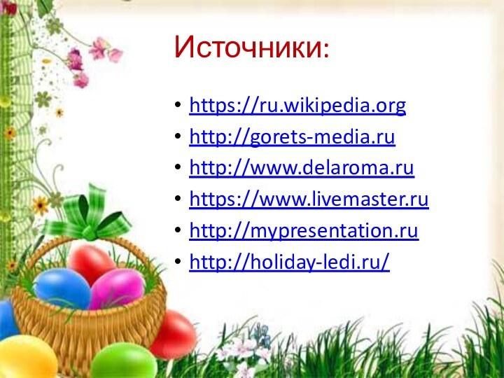 Источники: https://ru.wikipedia.orghttp://gorets-media.ruhttp://www.delaroma.ruhttps://www.livemaster.ruhttp://mypresentation.ruhttp://holiday-ledi.ru/