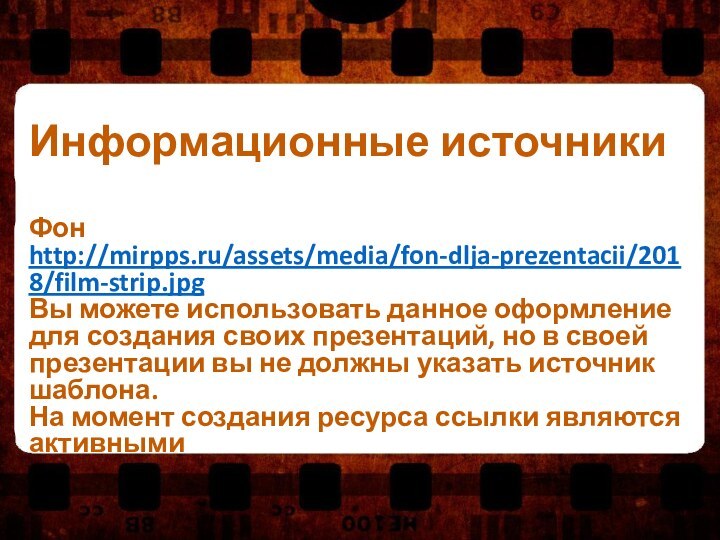 Информационные источникиФонhttp://mirpps.ru/assets/media/fon-dlja-prezentacii/2018/film-strip.jpgВы можете использовать данное оформление для создания своих презентаций, но в