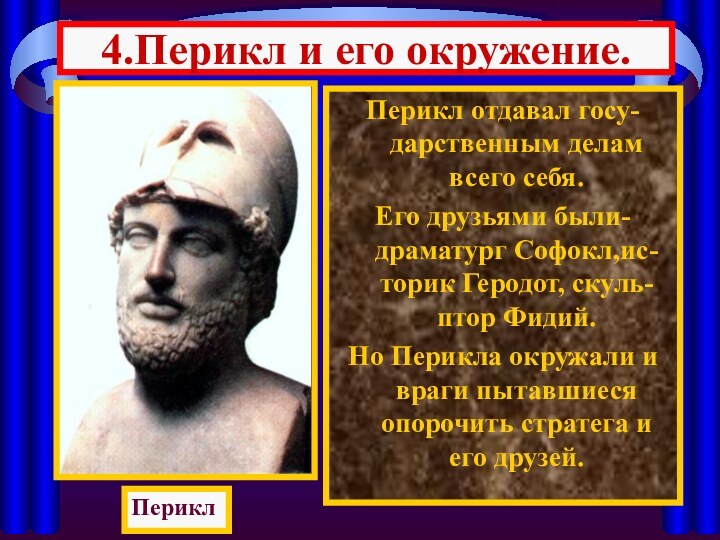 4.Перикл и его окружение.Перикл отдавал госу-дарственным делам всего себя.Его друзьями были-драматург Софокл,ис-торик