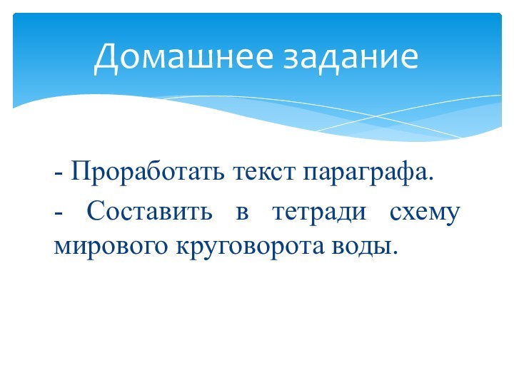 - Проработать текст параграфа.- Составить в тетради схему мирового круговорота воды.Домашнее задание