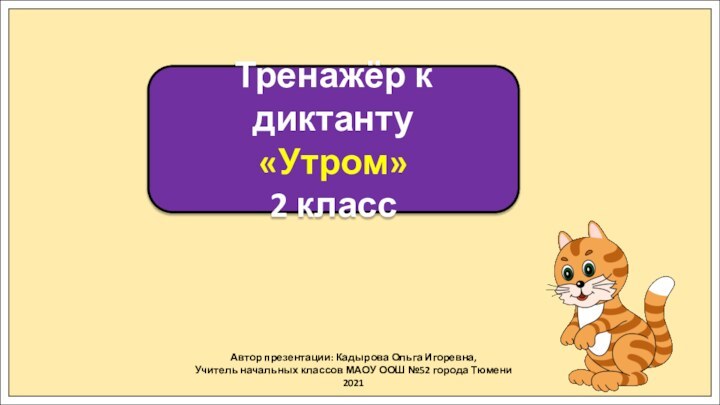 Автор презентации: Кадырова Ольга Игоревна,Учитель начальных классов МАОУ ООШ №52 города Тюмени2021Тренажёр к диктанту«Утром» 2 класс