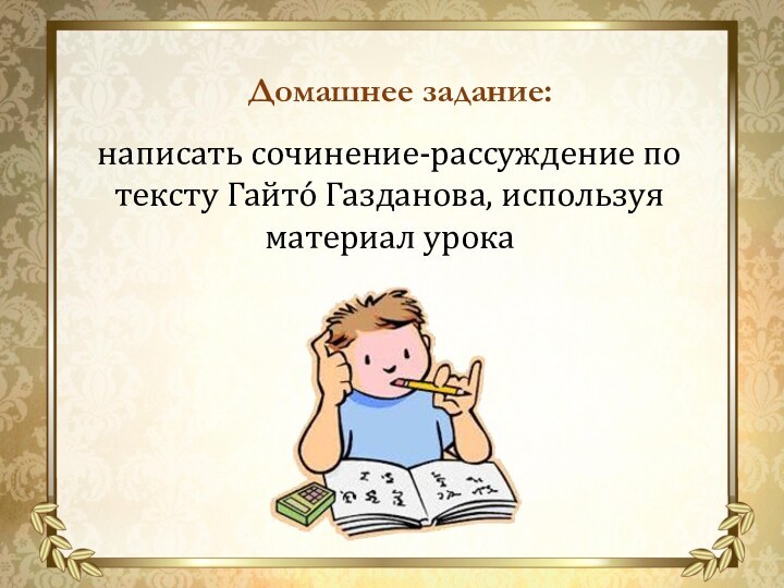 написать сочинение-рассуждение по тексту Гайто́ Газданова, используя материал урока Домашнее задание: