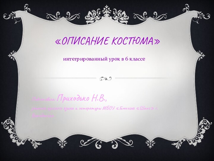 «ОПИСАНИЕ КОСТЮМА»интегрированный урок в 6 классеПодготовила: Приходько Н.В., учитель русского языка и