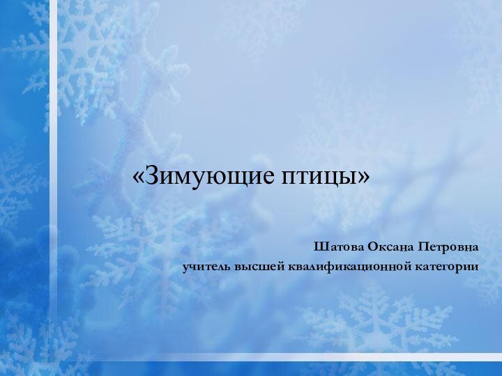 «Зимующие птицы»Шатова Оксана Петровнаучитель высшей квалификационной категории