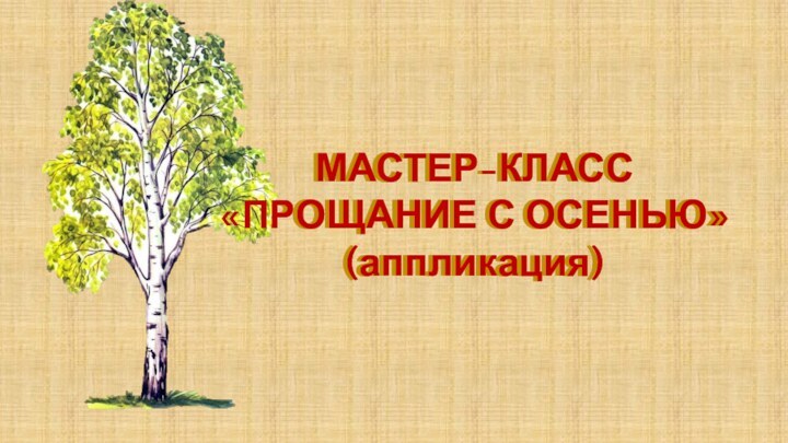 МАСТЕР-КЛАСС«ПРОЩАНИЕ С ОСЕНЬЮ»(аппликация)МАСТЕР-КЛАСС«ПРОЩАНИЕ С ОСЕНЬЮ»(аппликация)