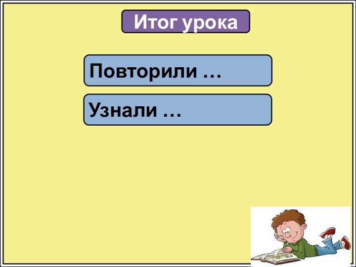 Итог урокаПовторили …Узнали …