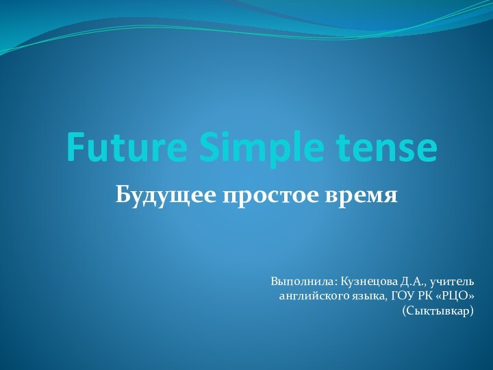 Future Simple tenseБудущее простое времяВыполнила: Кузнецова Д.А., учитель английского языка, ГОУ РК «РЦО» (Сыктывкар)