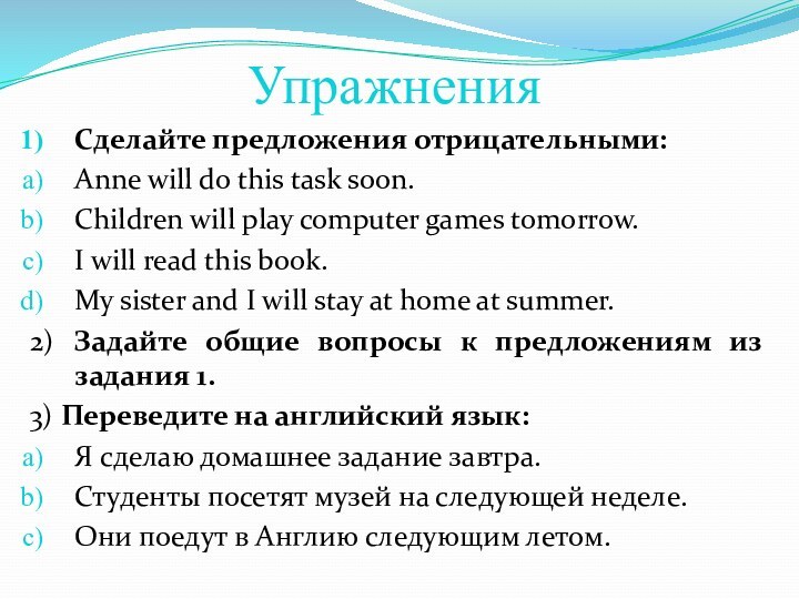 УпражненияСделайте предложения отрицательными: Anne will do this task soon. Children will play