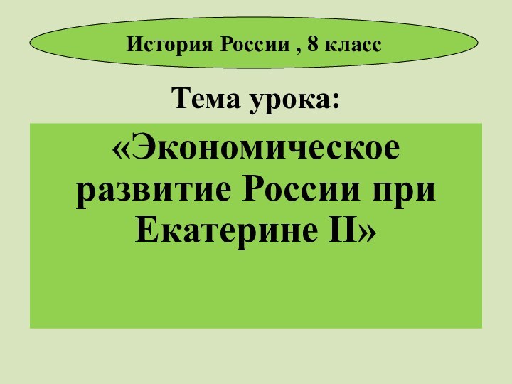 Тема урока:«Экономическое развитие России при Екатерине II»История России , 8 класс