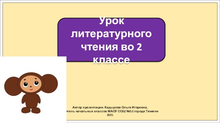 Автор презентации: Кадырова Ольга Игоревна,Учитель начальных классов МАОУ СОШ №52 города Тюмени2021Урок