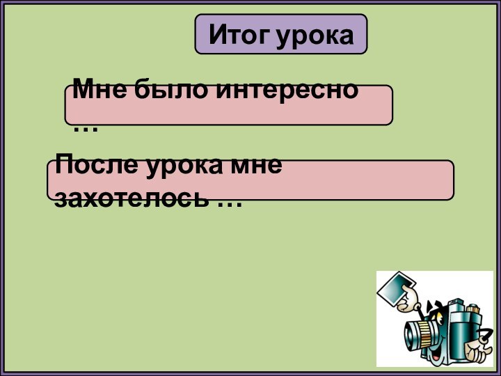 Итог урокаМне было интересно …После урока мне захотелось …