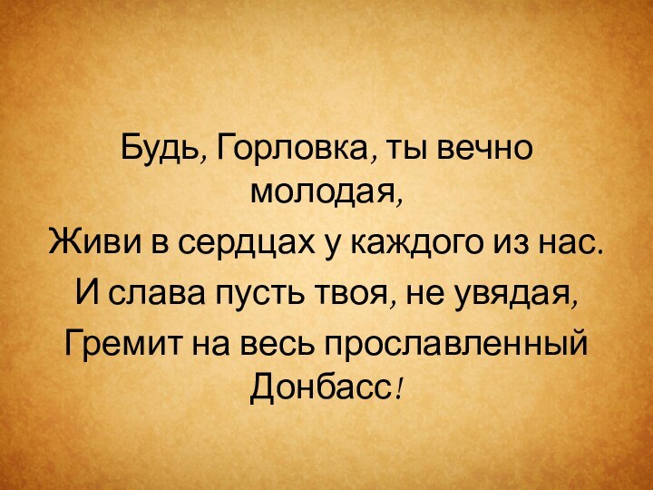 Будь, Горловка, ты вечно молодая,Живи в сердцах у каждого из нас.И слава