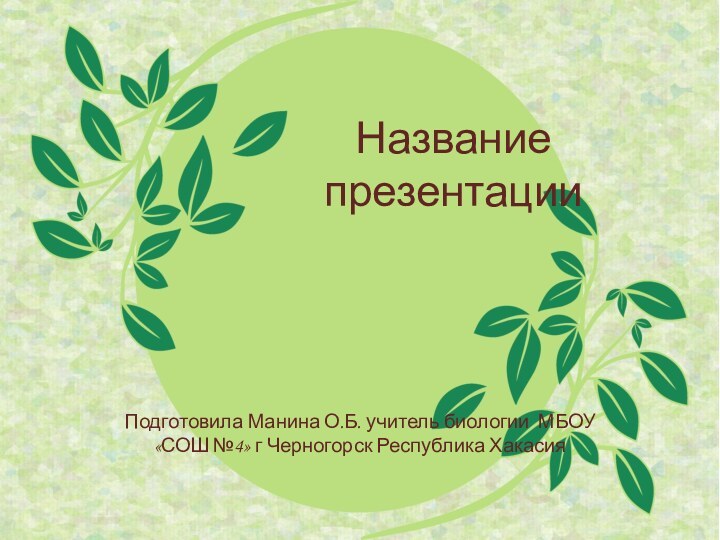 Название презентацииПодготовила Манина О.Б. учитель биологии МБОУ «СОШ №4» г Черногорск Республика Хакасия