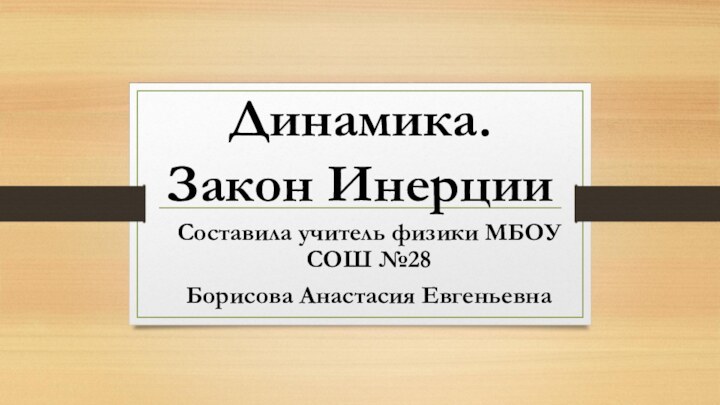 Динамика. Закон ИнерцииСоставила учитель физики МБОУ СОШ №28 Борисова Анастасия Евгеньевна