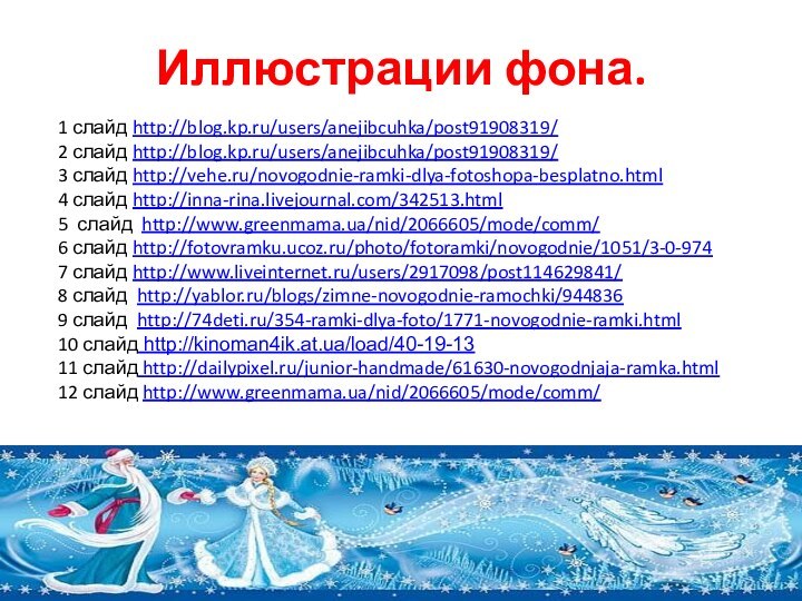 Иллюстрации фона.1 слайд http://blog.kp.ru/users/anejibcuhka/post91908319/ 2 слайд http://blog.kp.ru/users/anejibcuhka/post91908319/ 3 слайд http://vehe.ru/novogodnie-ramki-dlya-fotoshopa-besplatno.html 4 слайд