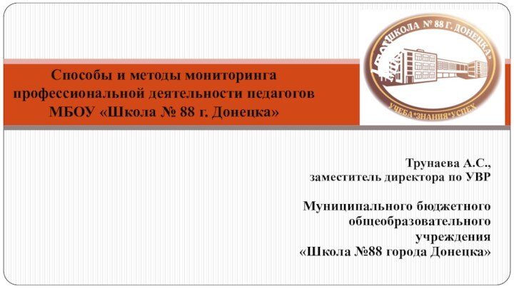 Трунаева А.С.,заместитель директора по УВР
	Муниципального бюджетного 	общеобразовательного учреждения«Школа №88 города Донецка»Способы и